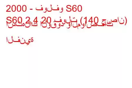 2000 - فولفو S60
S60 2.4 20 فولت (140 حصان) استهلاك الوقود والمواصفات الفنية