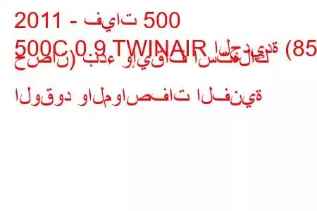 2011 - فيات 500
500C 0.9 TWINAIR الجديدة (85 حصان) بدء وإيقاف استهلاك الوقود والمواصفات الفنية