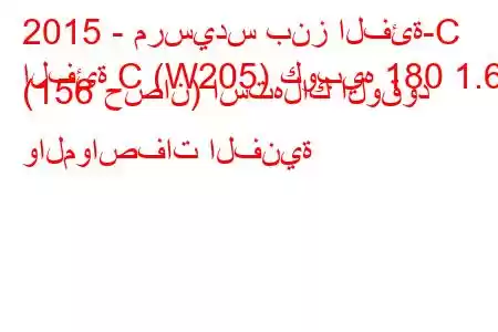 2015 - مرسيدس بنز الفئة-C
الفئة C (W205) كوبيه 180 1.6 (156 حصان) استهلاك الوقود والمواصفات الفنية