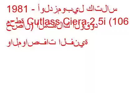 1981 - أولدزموبيل كاتلاس
محطة Cutlass Ciera 2.5i (106 حصان) استهلاك الوقود والمواصفات الفنية