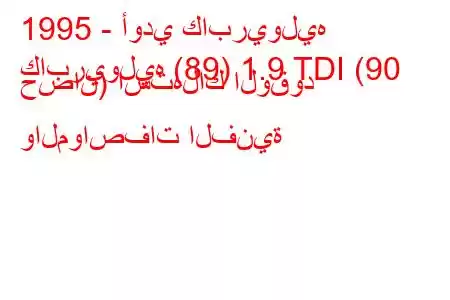 1995 - أودي كابريوليه
كابريوليه (89) 1.9 TDI (90 حصان) استهلاك الوقود والمواصفات الفنية