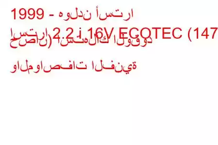 1999 - هولدن أسترا
استرا 2.2 i 16V ECOTEC (147 حصان) استهلاك الوقود والمواصفات الفنية