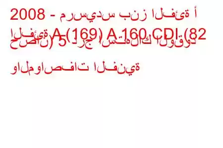 2008 - مرسيدس بنز الفئة أ
الفئة A (169) A 160 CDI (82 حصان) 5 درج استهلاك الوقود والمواصفات الفنية