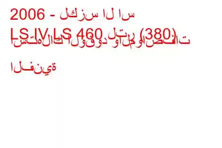 2006 - لكزس ال اس
LS IV LS 460 لتر (380) استهلاك الوقود والمواصفات الفنية