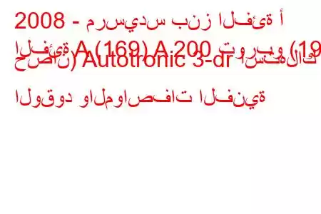 2008 - مرسيدس بنز الفئة أ
الفئة A (169) A 200 توربو (193 حصان) Autotronic 3-dr استهلاك الوقود والمواصفات الفنية