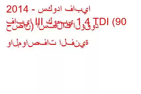 2014 - سكودا فابيا
فابيا III كومبي 1.4 TDI (90 حصان) استهلاك الوقود والمواصفات الفنية