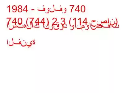 1984 - فولفو 740
740 (744) 2.3 (114 حصان) استهلاك الوقود والمواصفات الفنية