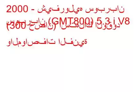 2000 - شيفروليه سوبربان
سوبربان (GMT800) 5.3 i V8 (300 حصان) استهلاك الوقود والمواصفات الفنية