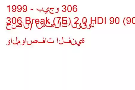 1999 - بيجو 306
306 Break (7E) 2.0 HDI 90 (90 حصان) استهلاك الوقود والمواصفات الفنية