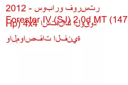 2012 - سوبارو فورستر
Forester IV (SJ) 2.0d MT (147 Hp) 4x4 استهلاك الوقود والمواصفات الفنية