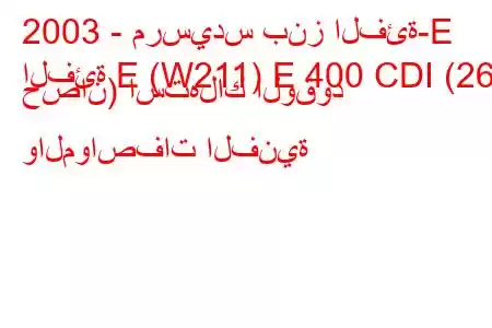 2003 - مرسيدس بنز الفئة-E
الفئة E (W211) E 400 CDI (260 حصان) استهلاك الوقود والمواصفات الفنية