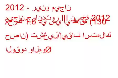 2012 - رينو ميجان
ميجان جراندتور III نسخة 2012 محرك 1.6 دي سي آي طاقة (130 حصان) تشغيل/إيقاف استهلاك الوقود والمو