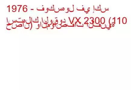 1976 - فوكسهول في إكس
استهلاك الوقود VX 2300 (110 حصان) والمواصفات الفنية