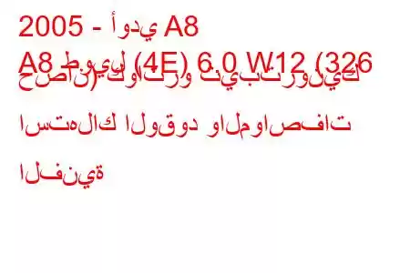 2005 - أودي A8
A8 طويل (4E) 6.0 W12 (326 حصان) كواترو تيبترونيك استهلاك الوقود والمواصفات الفنية