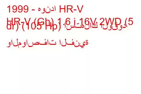 1999 - هوندا HR-V
HR-V (Gh) 1.6 i 16V 2WD (5 dr) (105 Hp) استهلاك الوقود والمواصفات الفنية