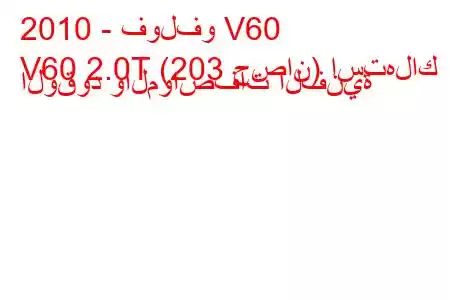 2010 - فولفو V60
V60 2.0T (203 حصان) استهلاك الوقود والمواصفات الفنية