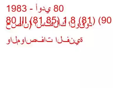 1983 - أودي 80
80 III (81.85) 1.8 (81) (90 حصان) استهلاك الوقود والمواصفات الفنية