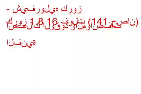 - شيفروليه كروز
كروز 1.8 16 فولت (141 حصان) استهلاك الوقود والمواصفات الفنية