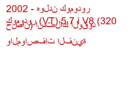 2002 - هولدن كومودور
كومودور (VT) 5.7 i V8 (320 حصان) استهلاك الوقود والمواصفات الفنية