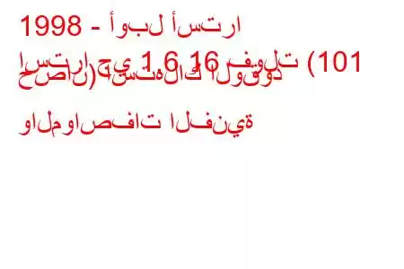 1998 - أوبل أسترا
استرا جي 1.6 16 فولت (101 حصان) استهلاك الوقود والمواصفات الفنية