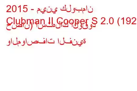 2015 - ميني كلوبمان
Clubman II Cooper S 2.0 (192 حصان) استهلاك الوقود والمواصفات الفنية