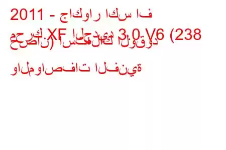 2011 - جاكوار اكس اف
محرك XF الجديد 3.0 V6 (238 حصان) استهلاك الوقود والمواصفات الفنية