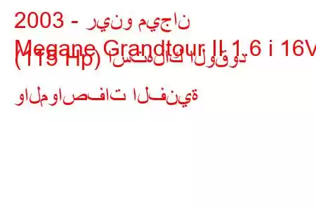 2003 - رينو ميجان
Megane Grandtour II 1.6 i 16V (115 Hp) استهلاك الوقود والمواصفات الفنية