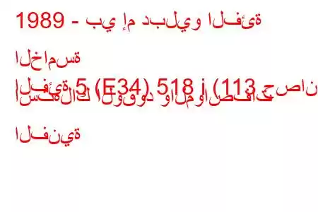 1989 - بي إم دبليو الفئة الخامسة
الفئة 5 (E34) 518 i (113 حصان) استهلاك الوقود والمواصفات الفنية