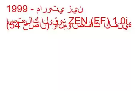 1999 - ماروتي زين
استهلاك الوقود ZEN (EF) 1.0i (54 حصان) والمواصفات الفنية