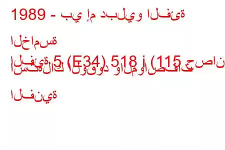 1989 - بي إم دبليو الفئة الخامسة
الفئة 5 (E34) 518 i (115 حصان) استهلاك الوقود والمواصفات الفنية