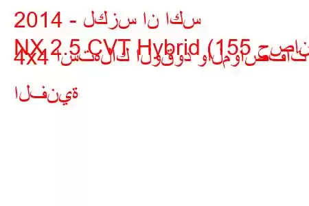 2014 - لكزس ان اكس
NX 2.5 CVT Hybrid (155 حصان) 4x4 استهلاك الوقود والمواصفات الفنية