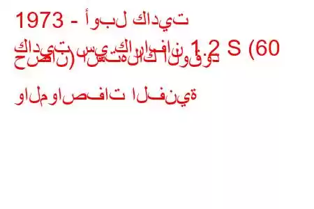 1973 - أوبل كاديت
كاديت سي كارافان 1.2 S (60 حصان) استهلاك الوقود والمواصفات الفنية