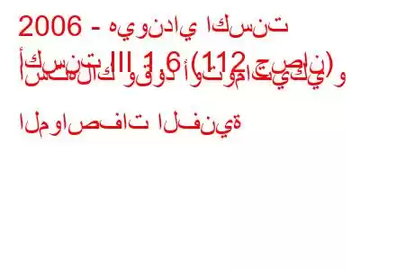 2006 - هيونداي اكسنت
أكسنت III 1.6 (112 حصان) استهلاك وقود أوتوماتيكي و المواصفات الفنية