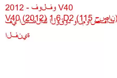 2012 - فولفو V40
V40 (2012) 1.6 D2 (115 حصان) في استهلاك الوقود والمواصفات الفنية