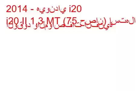 2014 - هيونداي i20
i20 II 1.3 MT (75 حصان) استهلاك الوقود والمواصفات الفنية