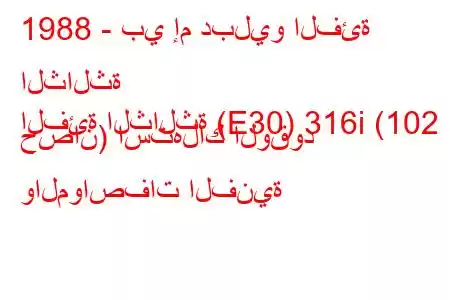 1988 - بي إم دبليو الفئة الثالثة
الفئة الثالثة (E30) 316i (102 حصان) استهلاك الوقود والمواصفات الفنية