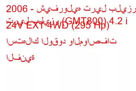 2006 - شيفروليه تريل بليزر
تريل بليزر (GMT800) 4.2 i 24V EXT 4WD (295 Hp) استهلاك الوقود والمواصفات الفنية