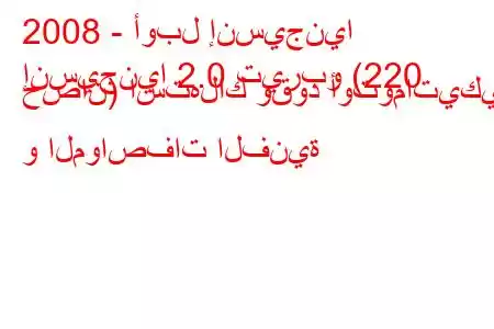 2008 - أوبل إنسيجنيا
إنسيجنيا 2.0 تيربو (220 حصان) استهلاك وقود أوتوماتيكي و المواصفات الفنية