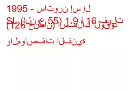 1995 - ساتورن إس إل
SL (النوع 55) 1.9 i 16 فولت (126 حصان) استهلاك الوقود والمواصفات الفنية