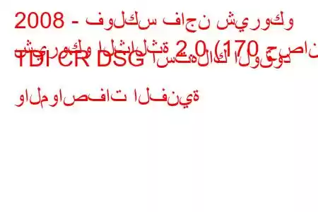 2008 - فولكس فاجن شيروكو
شيروكو الثالثة 2.0 (170 حصان) TDI CR DSG استهلاك الوقود والمواصفات الفنية