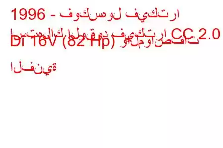 1996 - فوكسهول فيكترا
استهلاك الوقود فيكترا CC 2.0 Di 16V (82 Hp) والمواصفات الفنية