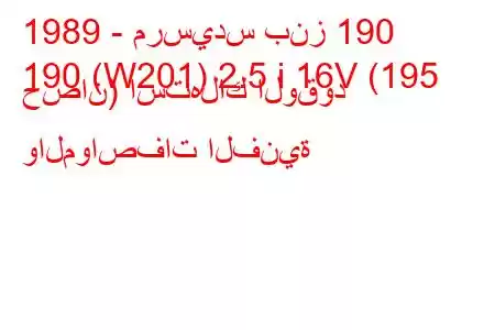 1989 - مرسيدس بنز 190
190 (W201) 2.5 i 16V (195 حصان) استهلاك الوقود والمواصفات الفنية