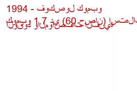 1994 - فوكسهول كومبو
كومبو 1.7 دي (60 حصان) استهلاك الوقود والمواصفات الفنية