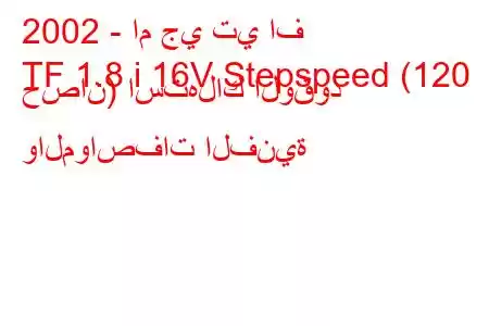 2002 - ام جي تي اف
TF 1.8 i 16V Stepspeed (120 حصان) استهلاك الوقود والمواصفات الفنية