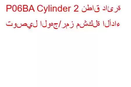 P06BA Cylinder 2 نطاق دائرة توصيل الوهج/رمز مشكلة الأداء