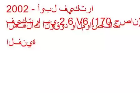 2002 - أوبل فيكترا
فيكترا بي 2.6 V6 (170 حصان) استهلاك الوقود والمواصفات الفنية