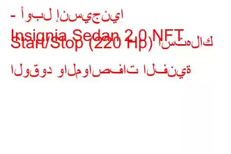 - أوبل إنسيجنيا
Insignia Sedan 2.0 NFT Start/Stop (220 Hp) استهلاك الوقود والمواصفات الفنية