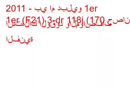 2011 - بي ام دبليو 1er
1er (F21) 3-dr 118i (170 حصان) استهلاك الوقود والمواصفات الفنية