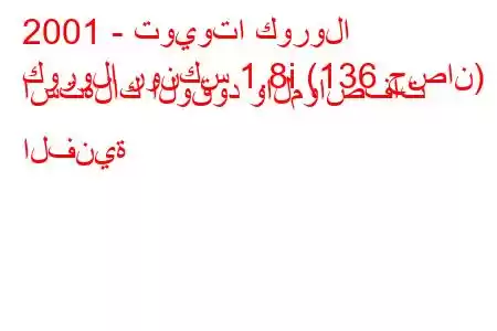 2001 - تويوتا كورولا
كورولا رونكس 1.8i (136 حصان) استهلاك الوقود والمواصفات الفنية