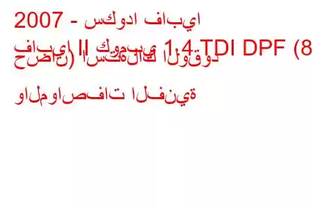 2007 - سكودا فابيا
فابيا II كومبي 1.4 TDI DPF (80 حصان) استهلاك الوقود والمواصفات الفنية